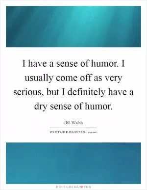 I have a sense of humor. I usually come off as very serious, but I definitely have a dry sense of humor Picture Quote #1