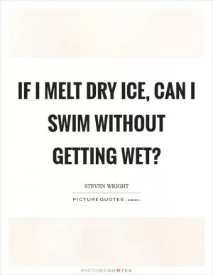 If I melt dry ice, can I swim without getting wet? Picture Quote #1