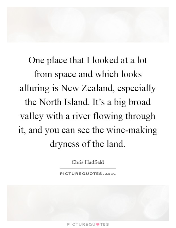 One place that I looked at a lot from space and which looks alluring is New Zealand, especially the North Island. It's a big broad valley with a river flowing through it, and you can see the wine-making dryness of the land. Picture Quote #1