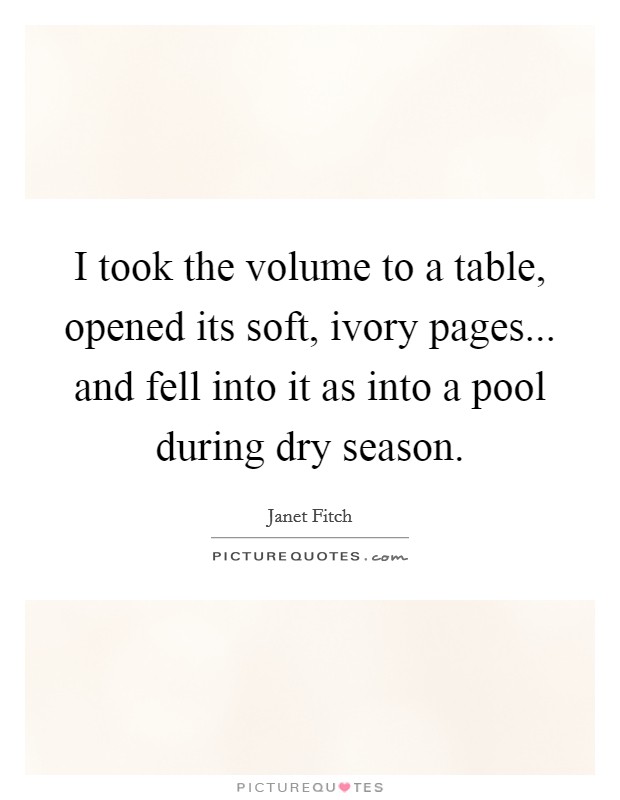 I took the volume to a table, opened its soft, ivory pages... and fell into it as into a pool during dry season. Picture Quote #1