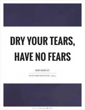 Dry your tears, have no fears Picture Quote #1