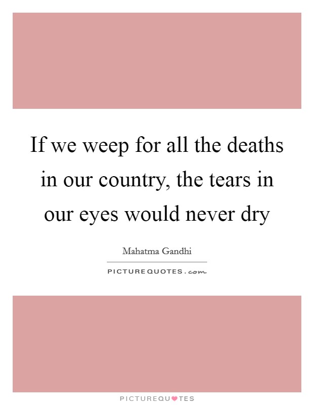 If we weep for all the deaths in our country, the tears in our eyes would never dry Picture Quote #1