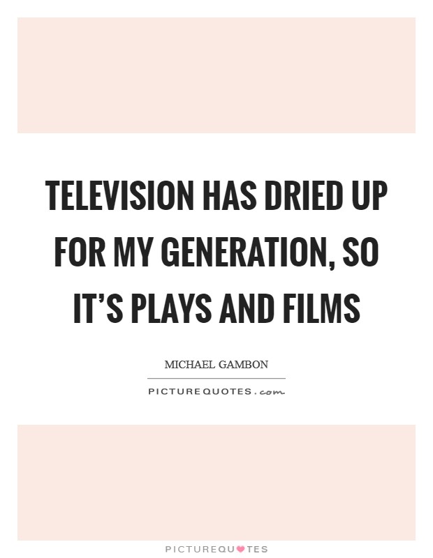 Television has dried up for my generation, so it's plays and films Picture Quote #1