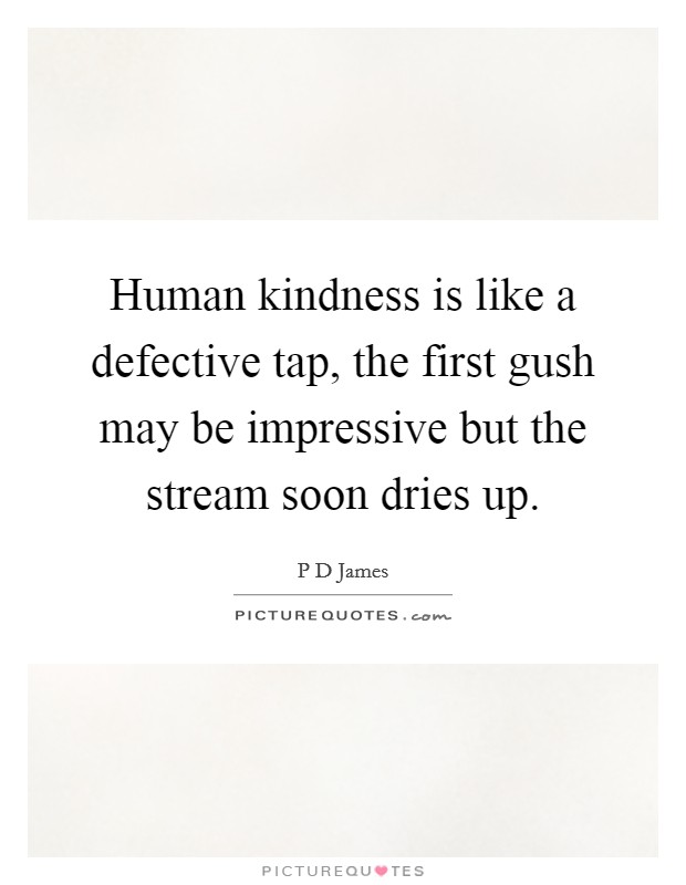 Human kindness is like a defective tap, the first gush may be impressive but the stream soon dries up. Picture Quote #1
