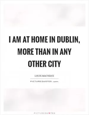 I am at home in Dublin, more than in any other city Picture Quote #1
