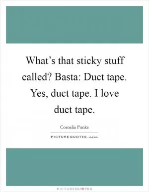What’s that sticky stuff called? Basta: Duct tape. Yes, duct tape. I love duct tape Picture Quote #1