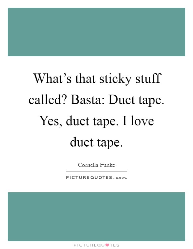 What's that sticky stuff called? Basta: Duct tape. Yes, duct tape. I love duct tape. Picture Quote #1