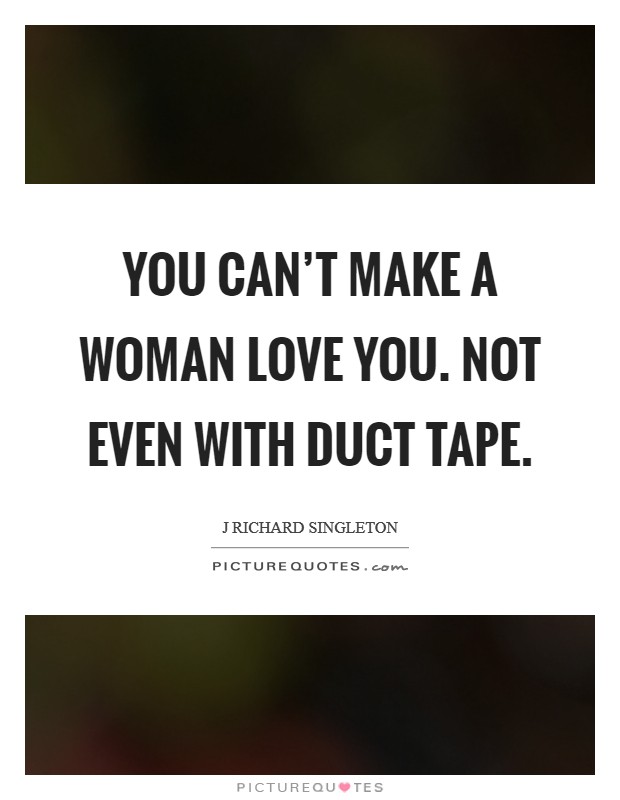 You can't make a woman love you. Not even with duct tape. Picture Quote #1