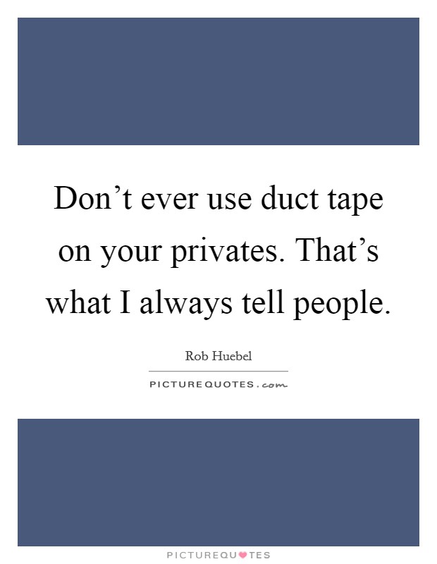 Don't ever use duct tape on your privates. That's what I always tell people. Picture Quote #1