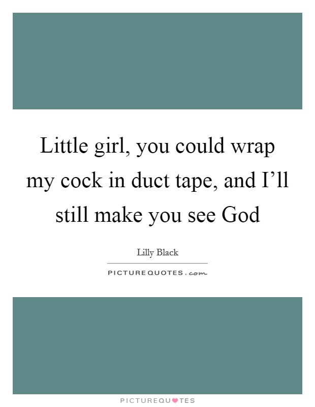 Little girl, you could wrap my cock in duct tape, and I'll still make you see God Picture Quote #1