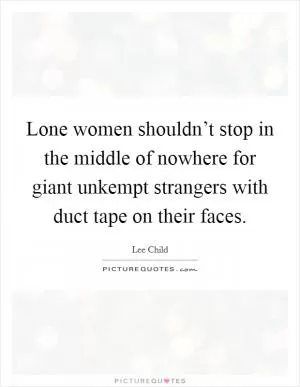 Lone women shouldn’t stop in the middle of nowhere for giant unkempt strangers with duct tape on their faces Picture Quote #1