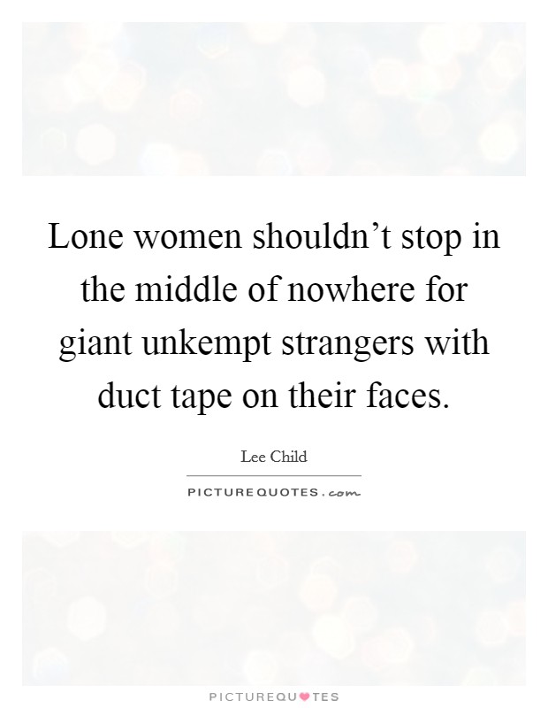 Lone women shouldn't stop in the middle of nowhere for giant unkempt strangers with duct tape on their faces. Picture Quote #1