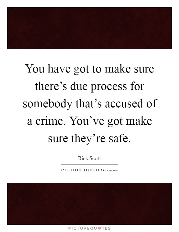 You have got to make sure there's due process for somebody that's accused of a crime. You've got make sure they're safe. Picture Quote #1