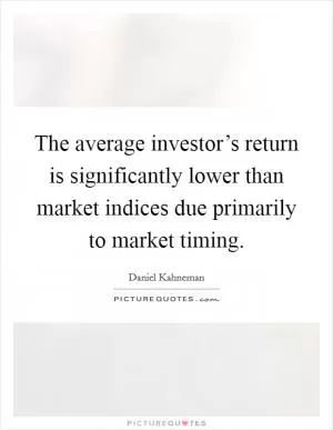 The average investor’s return is significantly lower than market indices due primarily to market timing Picture Quote #1