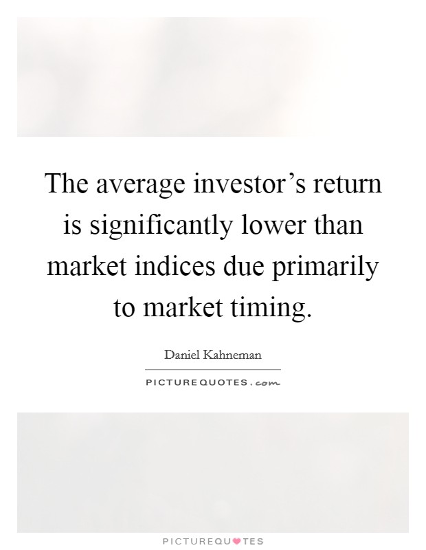 The average investor's return is significantly lower than market indices due primarily to market timing. Picture Quote #1