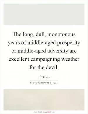 The long, dull, monotonous years of middle-aged prosperity or middle-aged adversity are excellent campaigning weather for the devil Picture Quote #1