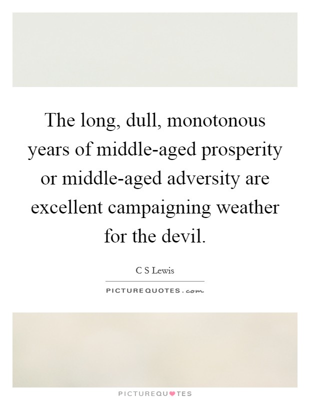 The long, dull, monotonous years of middle-aged prosperity or middle-aged adversity are excellent campaigning weather for the devil. Picture Quote #1