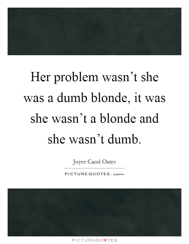 Her problem wasn't she was a dumb blonde, it was she wasn't a blonde and she wasn't dumb. Picture Quote #1