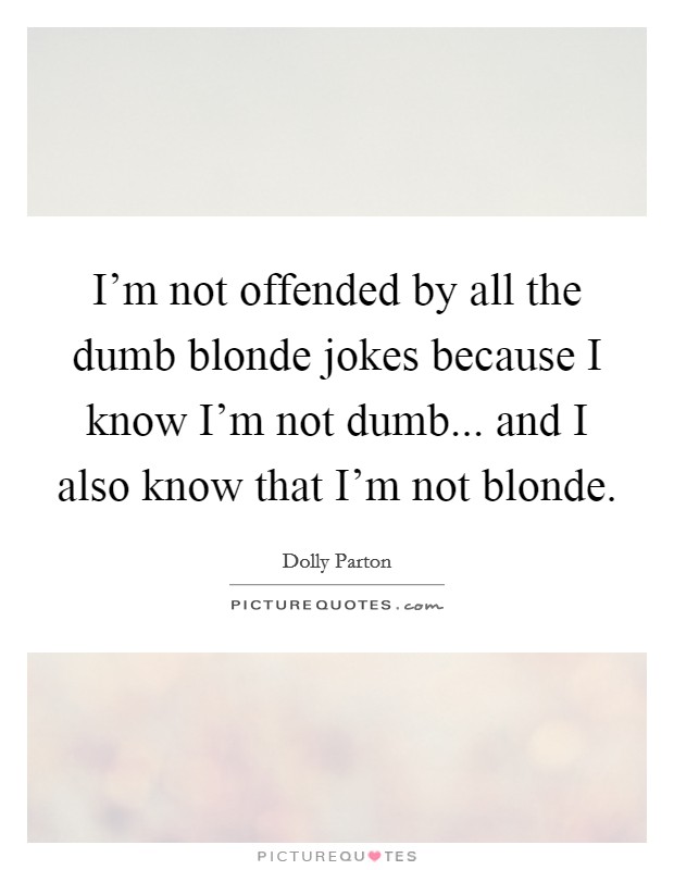 I'm not offended by all the dumb blonde jokes because I know I'm not dumb... and I also know that I'm not blonde. Picture Quote #1