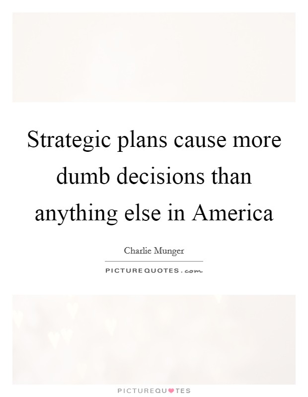 Strategic plans cause more dumb decisions than anything else in America Picture Quote #1