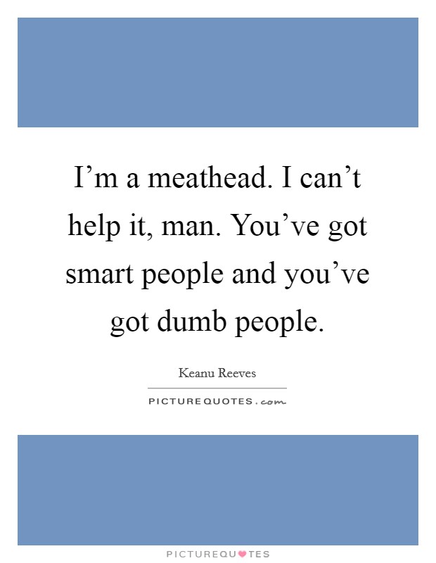 I'm a meathead. I can't help it, man. You've got smart people and you've got dumb people. Picture Quote #1