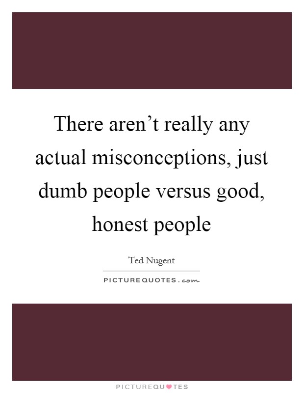 There aren't really any actual misconceptions, just dumb people versus good, honest people Picture Quote #1