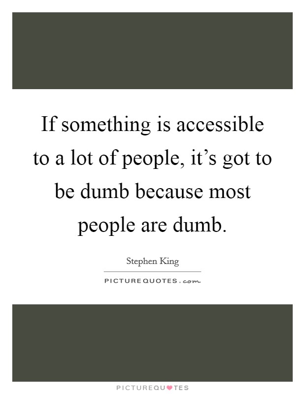 If something is accessible to a lot of people, it's got to be dumb because most people are dumb. Picture Quote #1