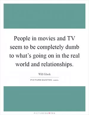 People in movies and TV seem to be completely dumb to what’s going on in the real world and relationships Picture Quote #1