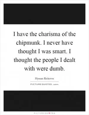 I have the charisma of the chipmunk. I never have thought I was smart. I thought the people I dealt with were dumb Picture Quote #1