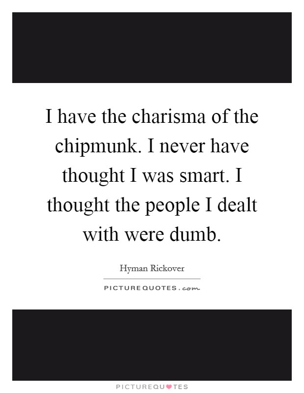 I have the charisma of the chipmunk. I never have thought I was smart. I thought the people I dealt with were dumb. Picture Quote #1