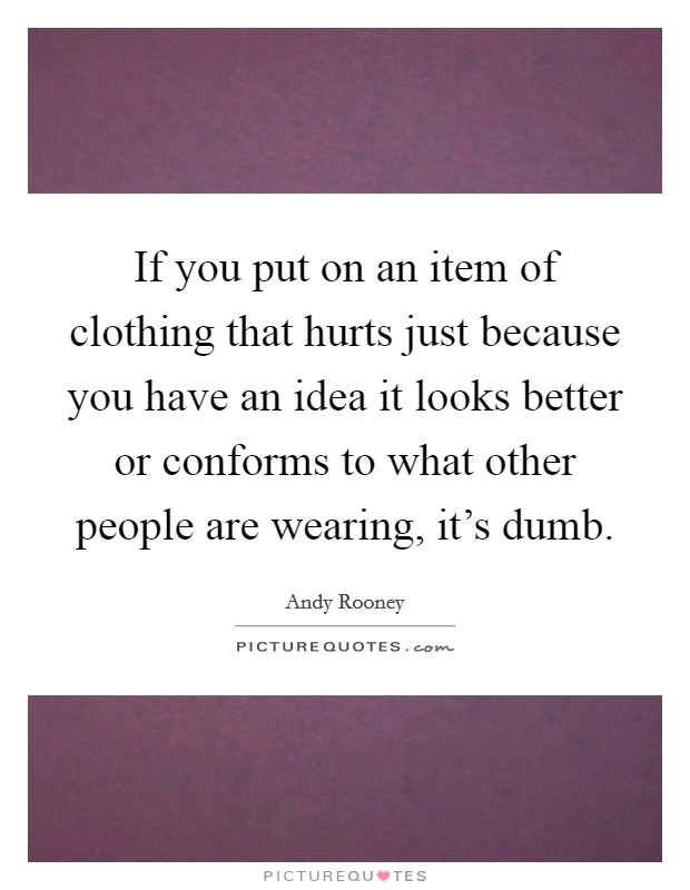 If you put on an item of clothing that hurts just because you ...