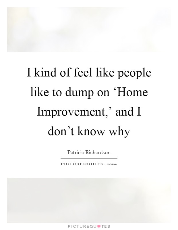 I kind of feel like people like to dump on ‘Home Improvement,' and I don't know why Picture Quote #1