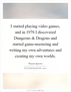 I started playing video games, and in 1978 I discovered Dungeons and Dragons and started game-mastering and writing my own adventures and creating my own worlds Picture Quote #1