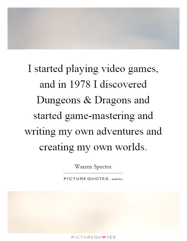 I started playing video games, and in 1978 I discovered Dungeons and Dragons and started game-mastering and writing my own adventures and creating my own worlds. Picture Quote #1