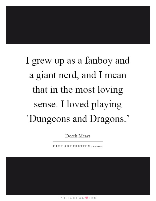 I grew up as a fanboy and a giant nerd, and I mean that in the most loving sense. I loved playing ‘Dungeons and Dragons.' Picture Quote #1