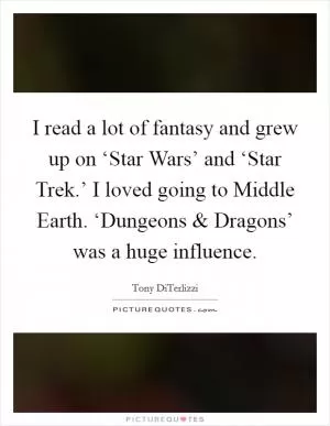 I read a lot of fantasy and grew up on ‘Star Wars’ and ‘Star Trek.’ I loved going to Middle Earth. ‘Dungeons and Dragons’ was a huge influence Picture Quote #1