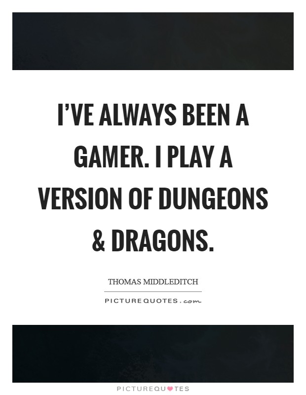 I've always been a gamer. I play a version of Dungeons and Dragons. Picture Quote #1