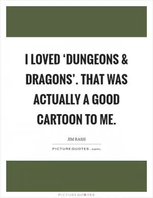 I loved ‘Dungeons and Dragons’. That was actually a good cartoon to me Picture Quote #1