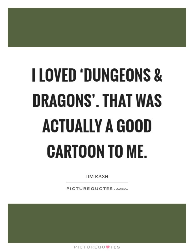 I loved ‘Dungeons and Dragons'. That was actually a good cartoon to me. Picture Quote #1