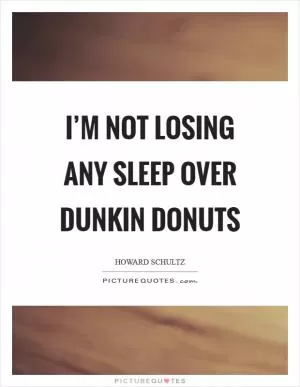 I’m not losing any sleep over Dunkin Donuts Picture Quote #1