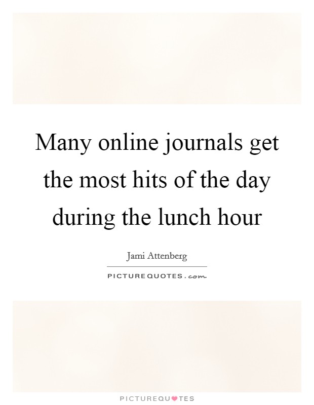 Many online journals get the most hits of the day during the lunch hour Picture Quote #1