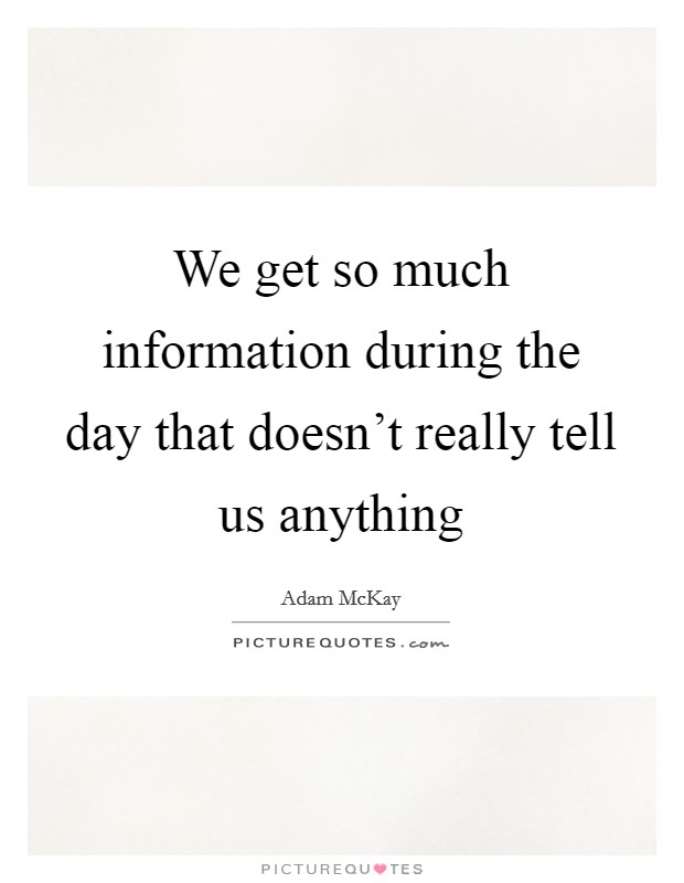 We get so much information during the day that doesn't really tell us anything Picture Quote #1