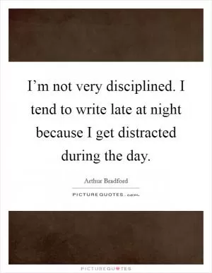 I’m not very disciplined. I tend to write late at night because I get distracted during the day Picture Quote #1