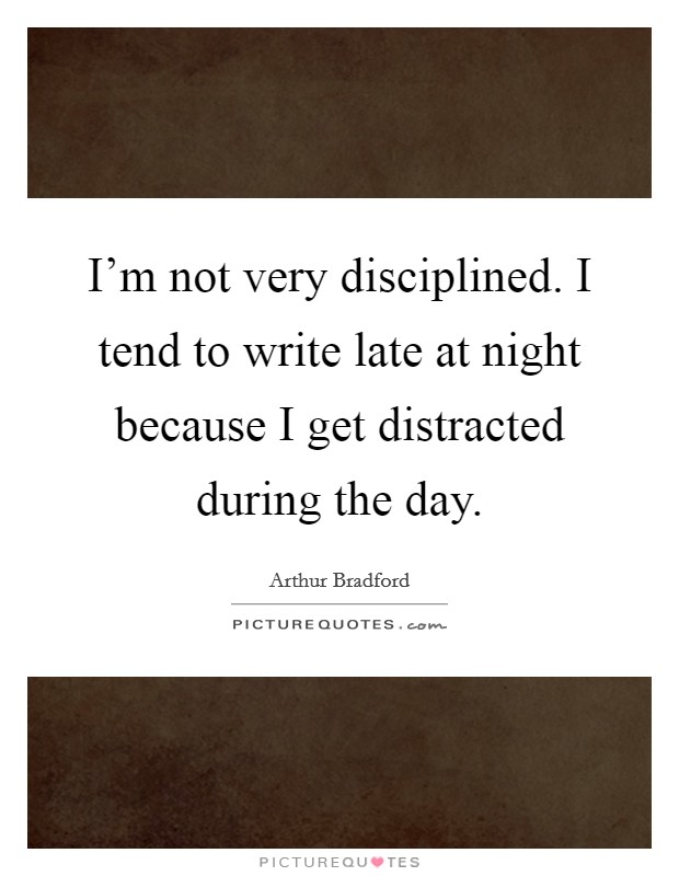 I'm not very disciplined. I tend to write late at night because I get distracted during the day. Picture Quote #1