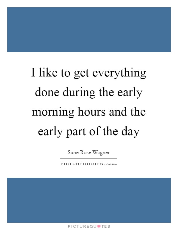 I like to get everything done during the early morning hours and the early part of the day Picture Quote #1