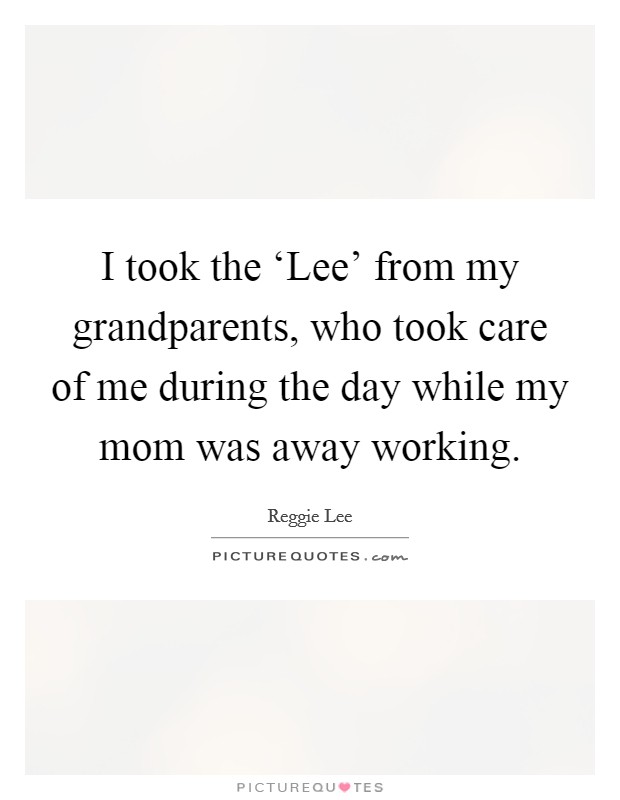 I took the ‘Lee' from my grandparents, who took care of me during the day while my mom was away working. Picture Quote #1