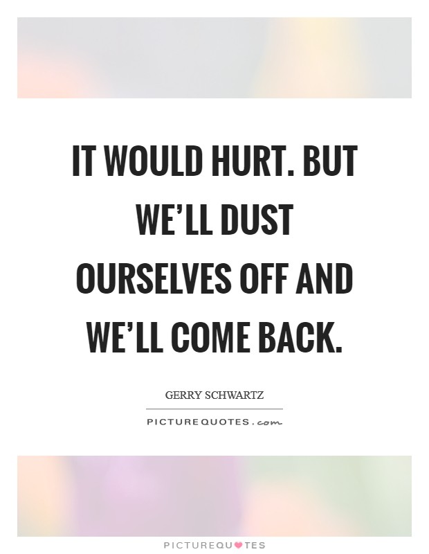It would hurt. But we'll dust ourselves off and we'll come back. Picture Quote #1