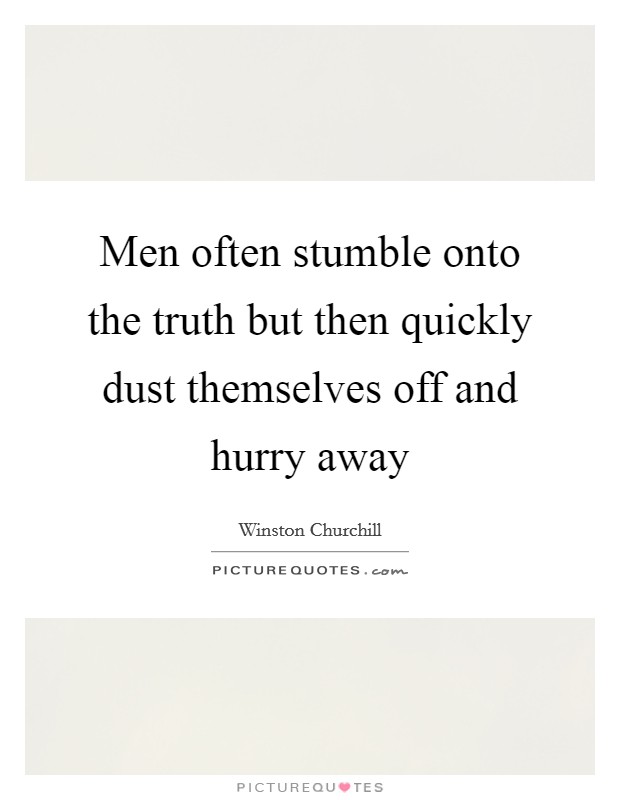 Men often stumble onto the truth but then quickly dust themselves off and hurry away Picture Quote #1