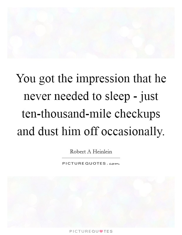 You got the impression that he never needed to sleep - just ten-thousand-mile checkups and dust him off occasionally. Picture Quote #1