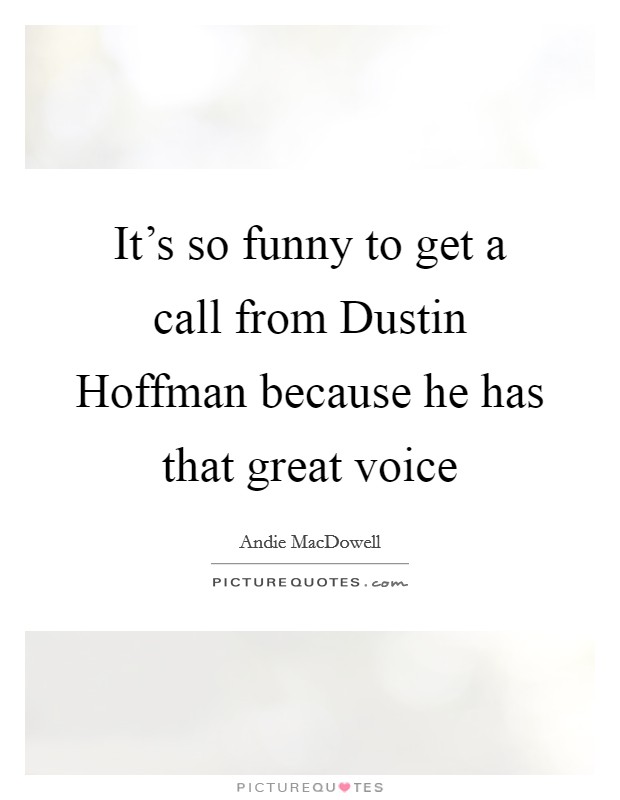 It's so funny to get a call from Dustin Hoffman because he has that great voice Picture Quote #1